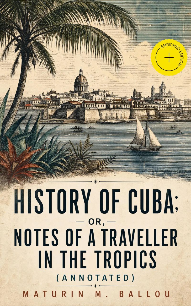 History of Cuba; or, Notes of a Traveller in the Tropics (Annotated)