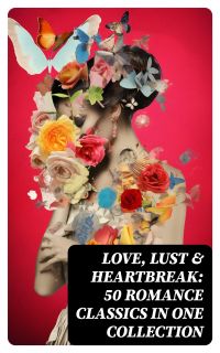 Love, Lust & Heartbreak: 50 Romance Classics in One Collection