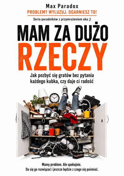 Mam za dużo rzeczy - Jak pozbyć się gratów bez pytania każdego kubka, czy daje ci radość