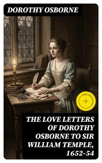 The Love Letters of Dorothy Osborne to Sir William Temple, 1652-54