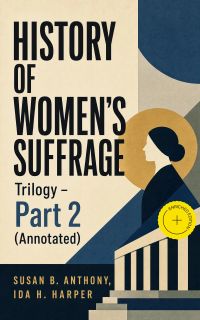 HISTORY OF WOMEN'S SUFFRAGE Trilogy – Part 2 (Annotated)