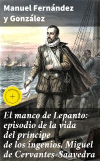 El manco de Lepanto: episodio de la vida del príncipe de los ingenios, Miguel de Cervantes-Saavedra