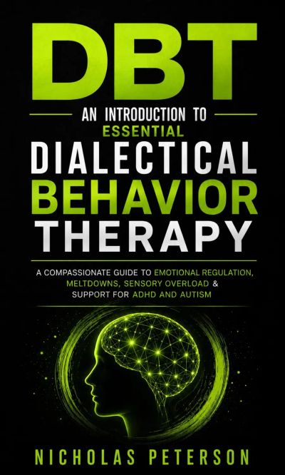Dbt: An Introduction to Essential Dialectical Behavior Therapy Concepts and Skills (A Compassionate Guide to Emotional Regulation, Meltdowns, Sensory Overload & Support for ADHD and Autism)