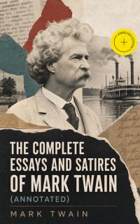 The Complete Essays and Satires of Mark Twain (Annotated)