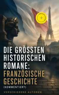 Die größten historischen Romane: Französische Geschichte (Kommentiert)