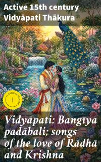 Vidyāpati: Bangīya padābali; songs of the love of Rādhā and Krishna
