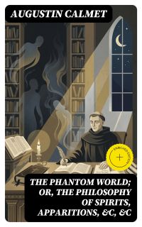 The Phantom World; or, The philosophy of spirits, apparitions, &c, &c