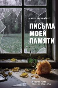 Письма моей памяти. Минское гетто глазами подростка
