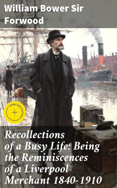 Recollections of a Busy Life: Being the Reminiscences of a Liverpool Merchant 1840-1910