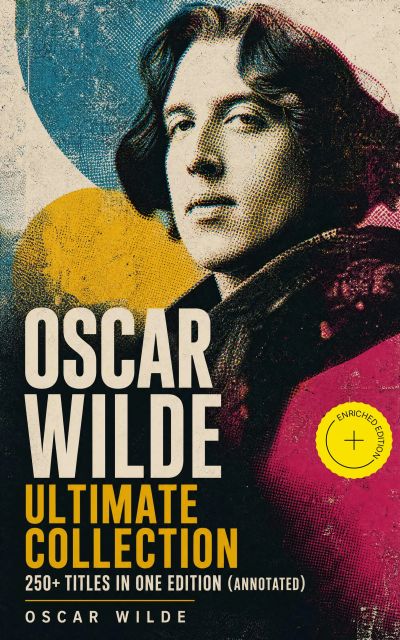 OSCAR WILDE Ultimate Collection: 250+ Titles in One Edition (Annotated)