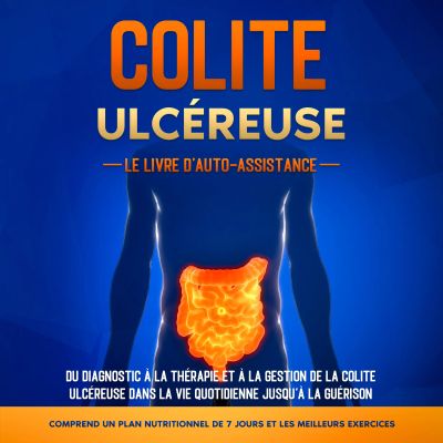 Colite Ulcéreuse – Le Livre d'Auto-Assistance : Du diagnostic à la thérapie et à la gestion de la colite ulcéreuse dans la vie quotidienne jusqu'à la guérison – Comprend un plan nutritionnel de 7 jours et les meilleurs exercices.