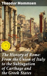 The History of Rome: From the Union of Italy to the Subjugation of Carthage and the Greek States