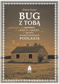 Bug z Tobą. Historie o życiu i śmierci na wsi nadbużańskiego Podlasia