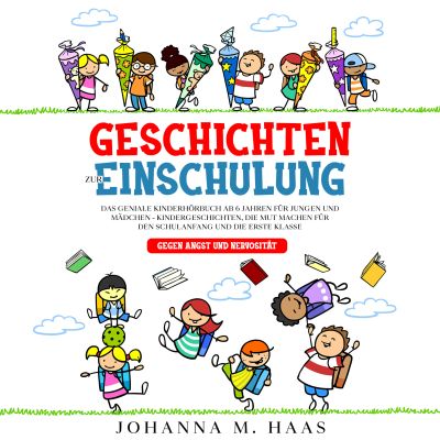 Geschichten zur Einschulung: Das geniale Kinderbuch ab 6 Jahren für Jungen und Mädchen - Kindergeschichten, die Mut machen für den Schulanfang und die erste Klasse - gegen Angst und Nervosität