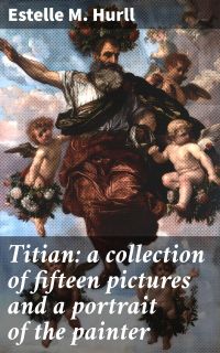 Titian: a collection of fifteen pictures and a portrait of the painter