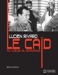 Lucien Rivard Le caïd au coeur du scandale