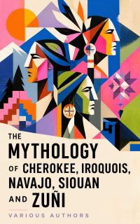 The Mythology of Cherokee, Iroquois, Navajo, Siouan and Zuñi