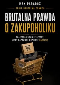 Brutalna prawda o zakupoholiku - Dlaczego kupujesz rzeczy, kiedy naprawdę kupujesz nadzieję