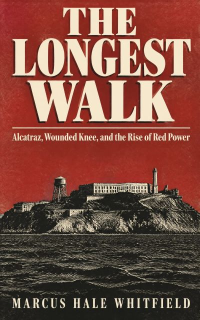 The Longest Walk: Alcatraz, Wounded Knee, and the Rise of Red Power