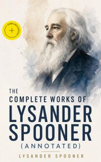 The Complete Works of Lysander Spooner (Annotated)