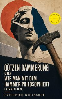 Götzen-Dämmerung oder Wie man mit dem Hammer philosophiert (Kommentiert)