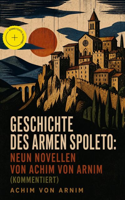 Geschichte des armen Spoleto: Neun Novellen von Achim von Arnim (Kommentiert)