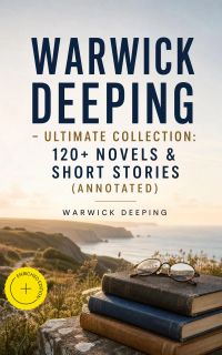Warwick Deeping - Ultimate Collection: 120+ Novels & Short Stories (Annotated)