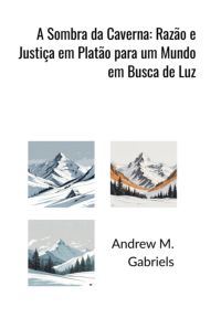 A Sombra Da Caverna: Razão E Justiça Em Platão Para Um Mundo Em Busca De Luz