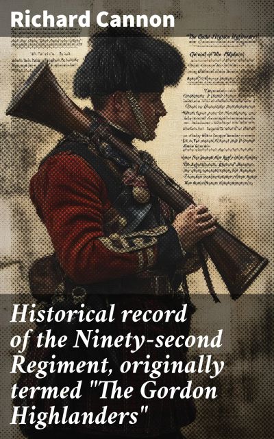 Historical record of the Ninety-second Regiment, originally termed "The Gordon Highlanders"