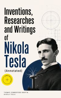 Inventions, Researches and Writings of Nikola Tesla (Annotated)