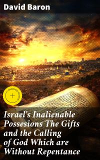 Israel's Inalienable Possesions The Gifts and the Calling of God Which are Without Repentance
