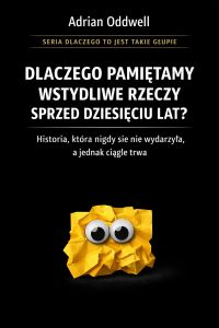 Dlaczego pamiętamy wstydliwe rzeczy sprzed dziesięciu lat - historia, która nigdy się nie wydarzyła, a jednak ciągle trwa