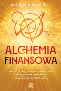 Alchemia finansowa. Jak budować trwały dobrobyt dzięki magii, intencji i świadomemu działaniu