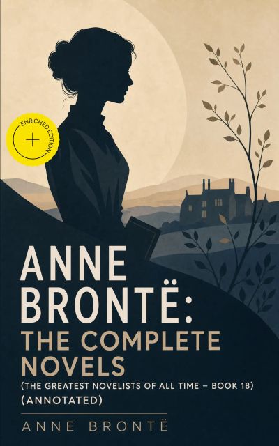 Anne Brontë: The Complete Novels (The Greatest Novelists of All Time – Book 18) (Annotated)