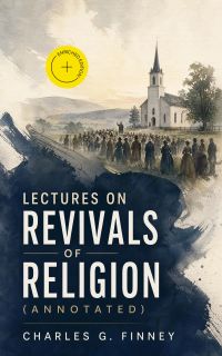 Lectures on Revivals of Religion (Annotated)