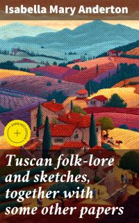 Tuscan folk-lore and sketches, together with some other papers