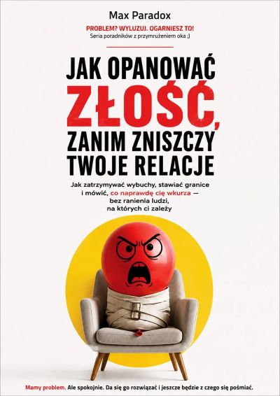 Jak opanować złość, zanim zniszczy twoje relacje - Jak zatrzymywać wybuchy, stawiać granice i mówić, co naprawdę cię wkurza - bez ranienia ludzi, na których ci zależy