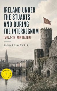 Ireland under the Stuarts and During the Interregnum (Vol.1-3) (Annotated)