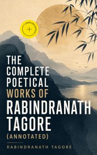 The Complete Poetical Works of Rabindranath Tagore (Annotated)