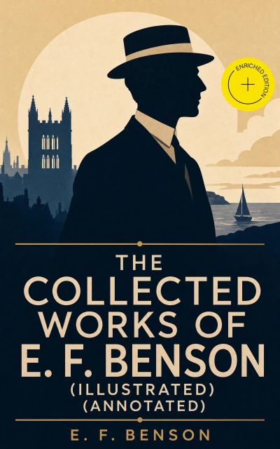 The Collected Works of E. F. Benson (Illustrated) (Annotated)