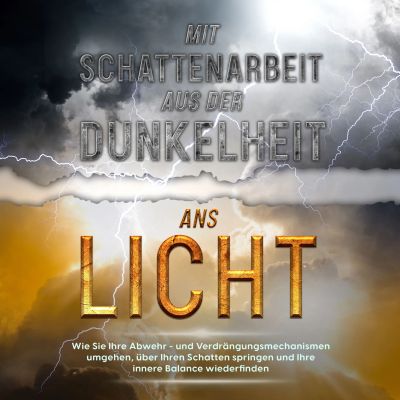 Mit Schattenarbeit aus der Dunkelheit ans Licht: Wie Sie Ihre Abwehr- und Verdrängungsmechanismen umgehen, über Ihren Schatten springen und Ihre innere Balance wiederfinden