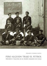 Pero alguien trajo el fútbol: Deporte y Nación en el Norte Grande de Chile