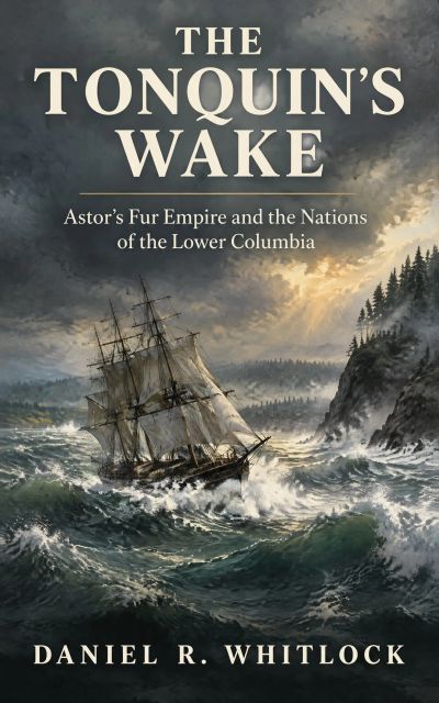 The Tonquin's Wake: Astor's Fur Empire and the Nations of the Lower Columbia