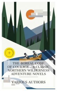 The Boreal Code of Courage - 4 Classic Northern Wilderness Adventure Novels