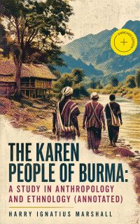 The Karen People of Burma: A Study in Anthropology and Ethnology (Annotated)
