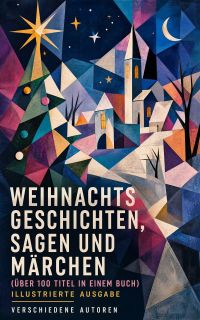 Weihnachtsgeschichten, Sagen und Märchen (Über 100 Titel in einem Buch) - Illustrierte Ausgabe