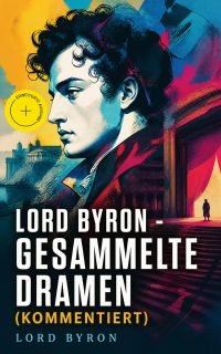 Lord Byron - Gesammelte Dramen (Kommentiert)