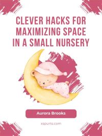 Clever Hacks for Maximizing Space in a Small Nursery