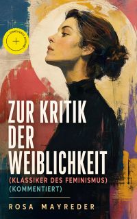 Zur Kritik der Weiblichkeit (Klassiker des Feminismus) (Kommentiert)