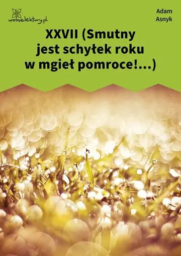 XXVII (Smutny jest schyłek roku w mgieł pomroce!...)